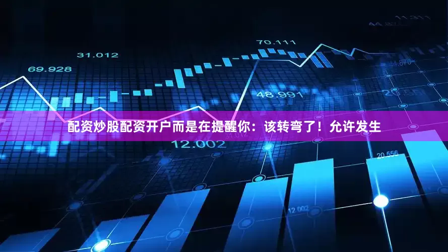 配资炒股配资开户而是在提醒你：该转弯了！允许发生