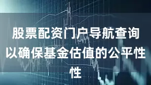 股票配资门户导航查询以确保基金估值的公平性