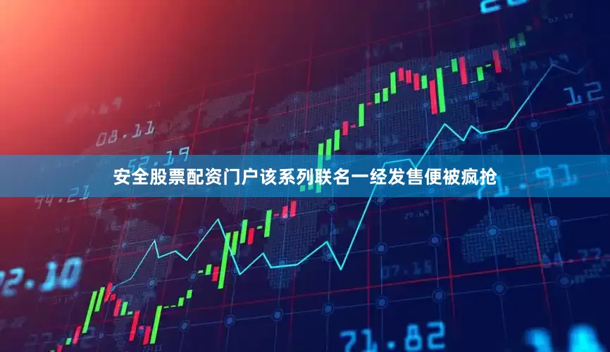 安全股票配资门户该系列联名一经发售便被疯抢
