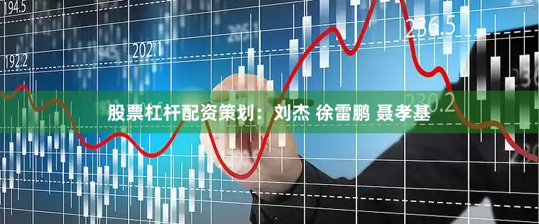 股票杠杆配资策划：刘杰 徐雷鹏 聂孝基