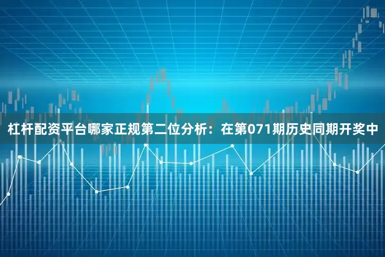 杠杆配资平台哪家正规　　第二位分析：在第071期历史同期开奖中