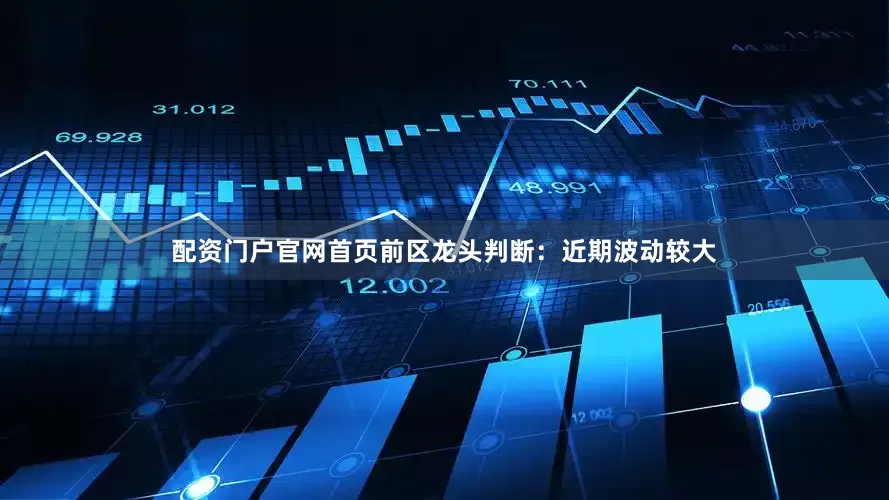 配资门户官网首页　　　　前区龙头判断：近期波动较大