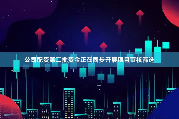 公司配资第二批资金正在同步开展项目审核筛选