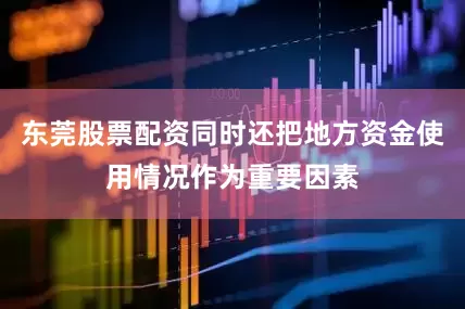 东莞股票配资同时还把地方资金使用情况作为重要因素