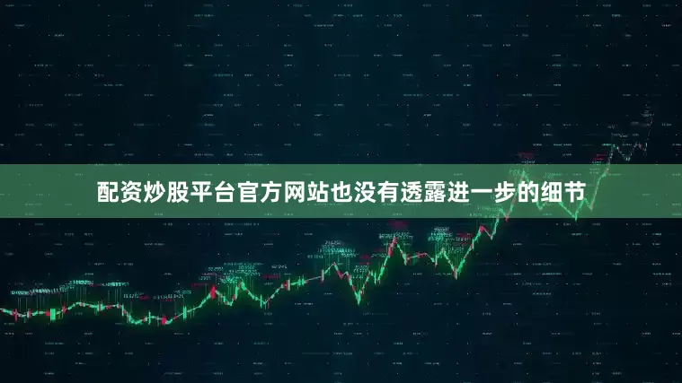 配资炒股平台官方网站也没有透露进一步的细节