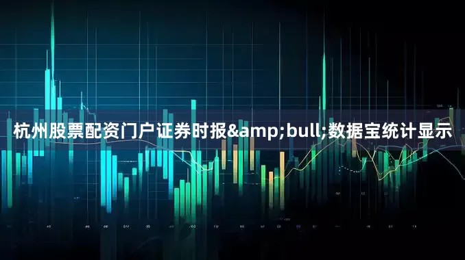 杭州股票配资门户证券时报&bull;数据宝统计显示