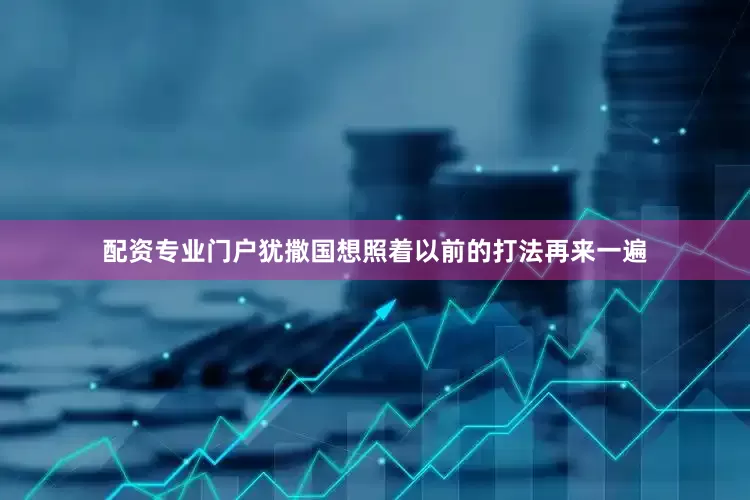 配资专业门户犹撒国想照着以前的打法再来一遍