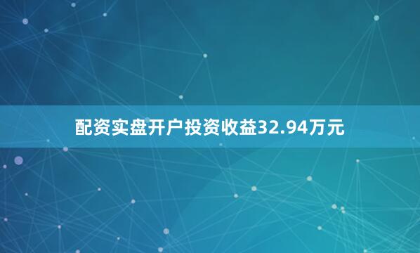 配资实盘开户投资收益32.94万元