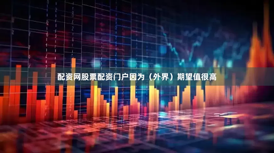 配资网股票配资门户因为（外界）期望值很高