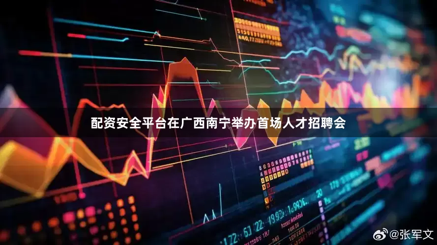 配资安全平台在广西南宁举办首场人才招聘会