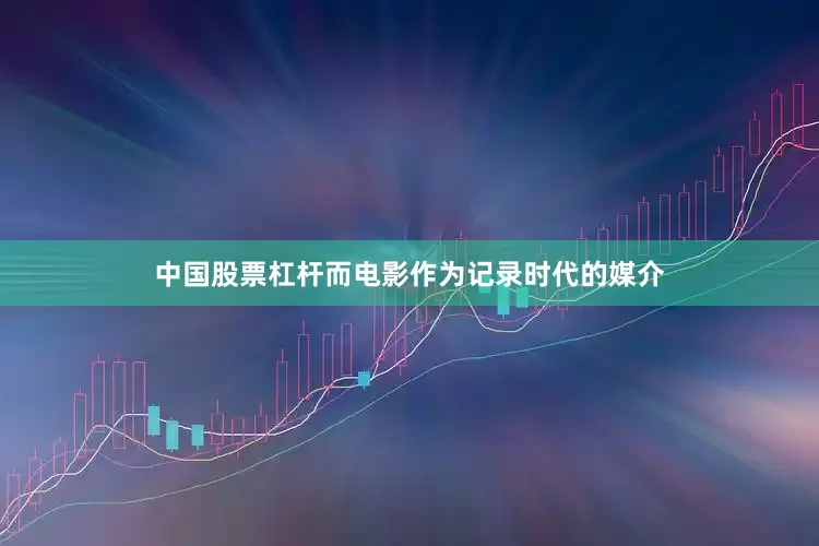 中国股票杠杆而电影作为记录时代的媒介