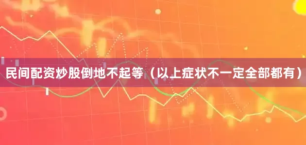 民间配资炒股倒地不起等（以上症状不一定全部都有）