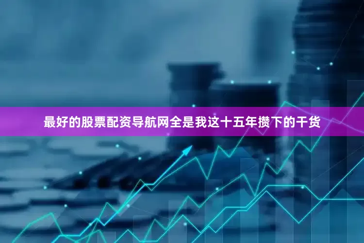 最好的股票配资导航网全是我这十五年攒下的干货