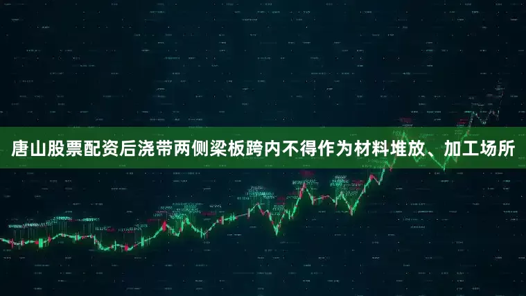 唐山股票配资后浇带两侧梁板跨内不得作为材料堆放、加工场所