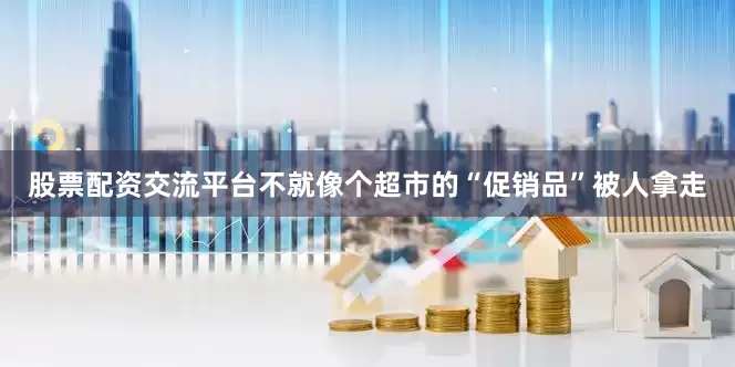 股票配资交流平台不就像个超市的“促销品”被人拿走