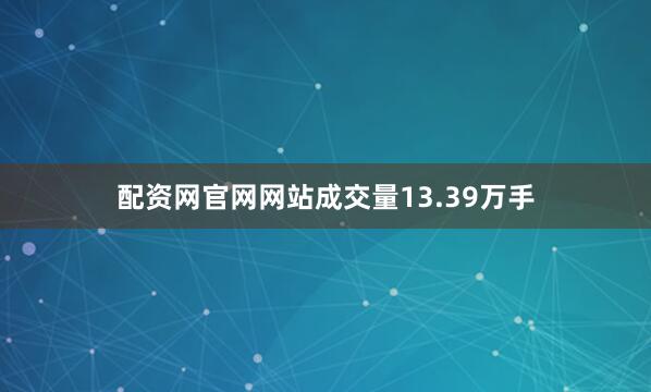 配资网官网网站成交量13.39万手