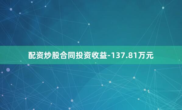 配资炒股合同投资收益-137.81万元