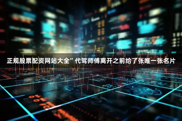正规股票配资网站大全”代驾师傅离开之前给了张唯一张名片
