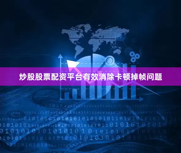 炒股股票配资平台有效消除卡顿掉帧问题