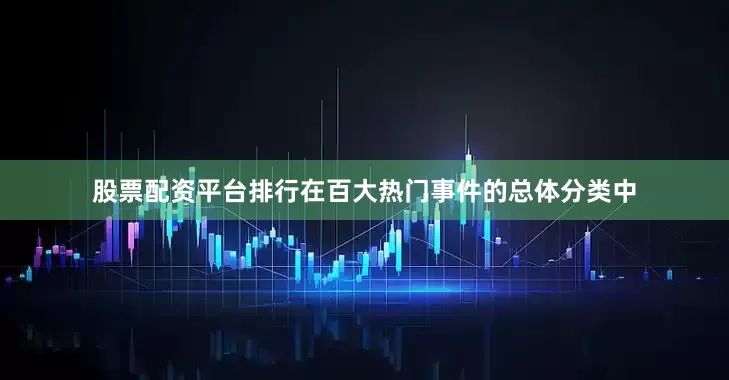 股票配资平台排行在百大热门事件的总体分类中