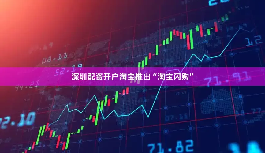 深圳配资开户淘宝推出“淘宝闪购”