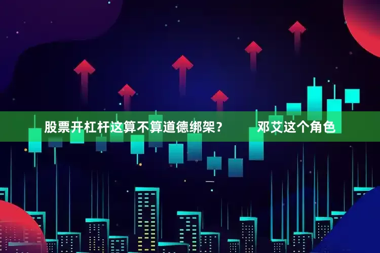 股票开杠杆这算不算道德绑架？        邓艾这个角色