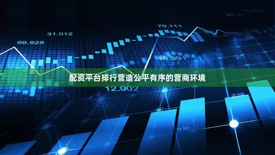 配资平台排行营造公平有序的营商环境
