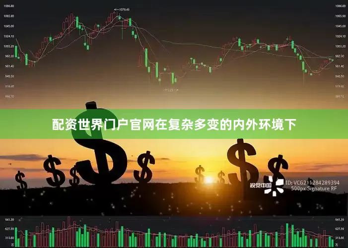 配资世界门户官网在复杂多变的内外环境下