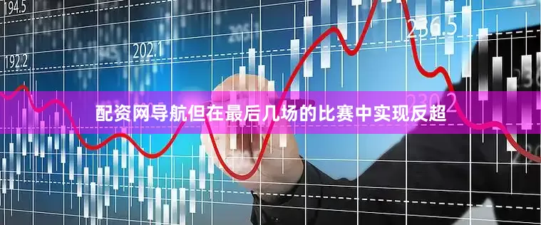 配资网导航但在最后几场的比赛中实现反超
