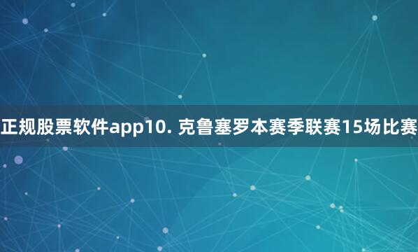 正规股票软件app　　10. 克鲁塞罗本赛季联赛15场比赛