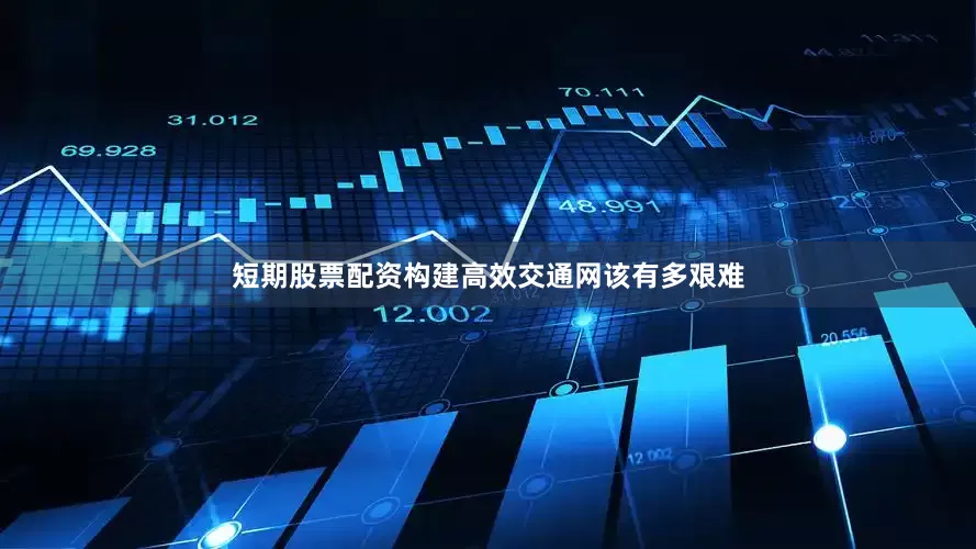 短期股票配资构建高效交通网该有多艰难