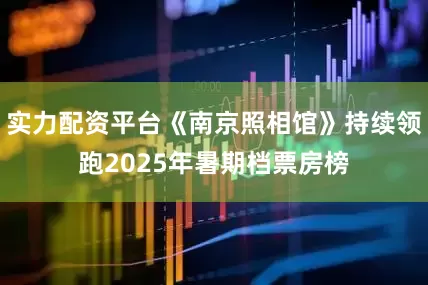 实力配资平台《南京照相馆》持续领跑2025年暑期档票房榜