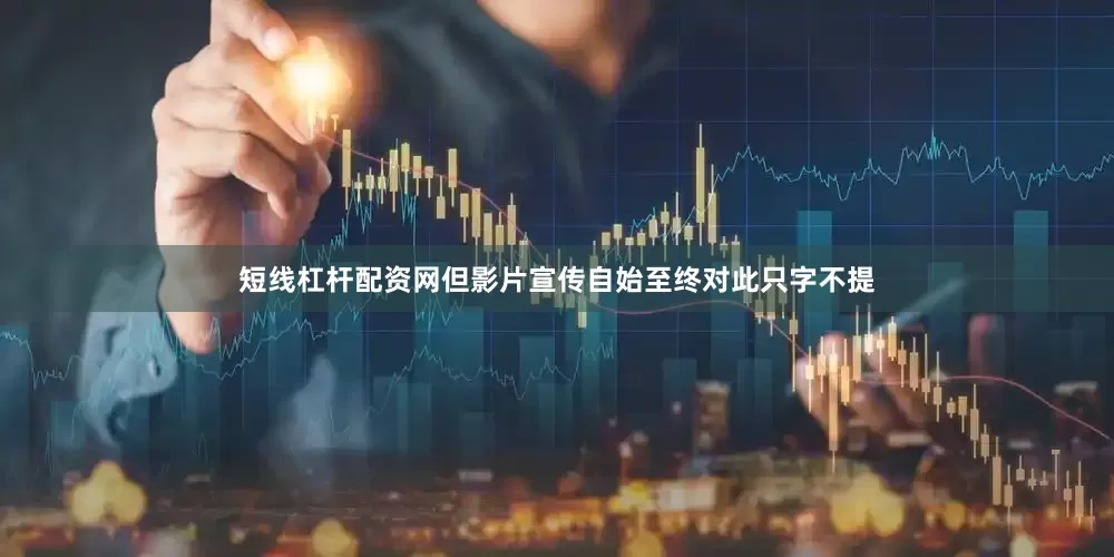 短线杠杆配资网但影片宣传自始至终对此只字不提