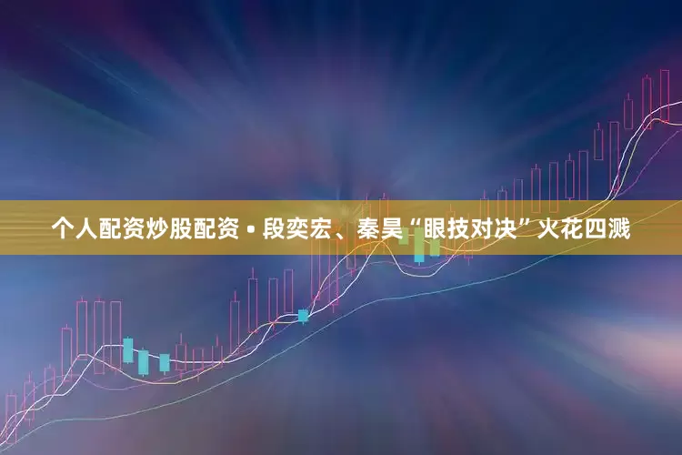 个人配资炒股配资 • 段奕宏、秦昊“眼技对决”火花四溅