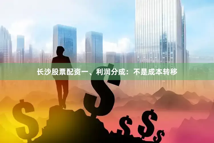 长沙股票配资一、利润分成：不是成本转移