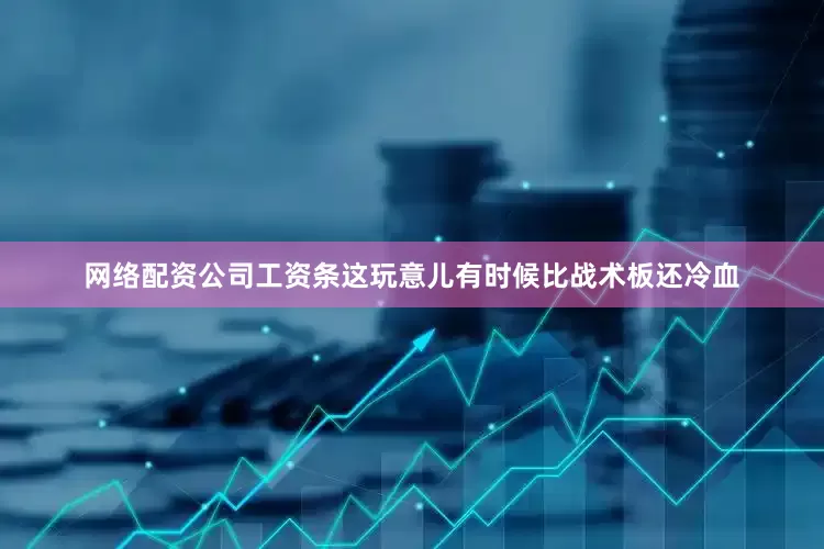 网络配资公司工资条这玩意儿有时候比战术板还冷血