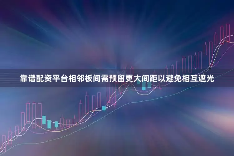 靠谱配资平台相邻板间需预留更大间距以避免相互遮光