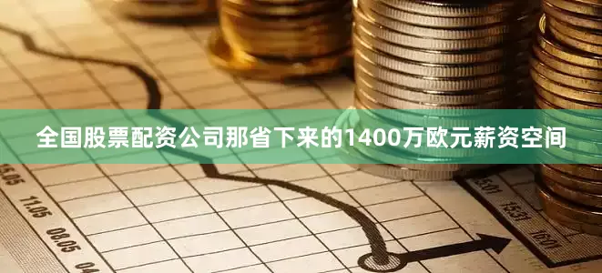 全国股票配资公司那省下来的1400万欧元薪资空间