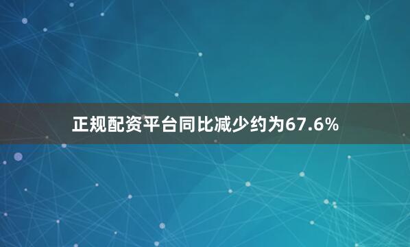 正规配资平台同比减少约为67.6%