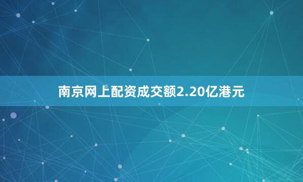 南京网上配资成交额2.20亿港元